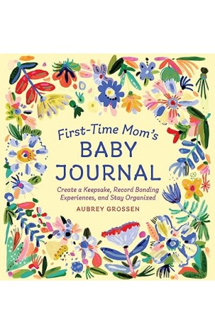 First-Time Mom's Baby Journal - Create a Keepsake, Record Bonding Experiences, and Stay Organized